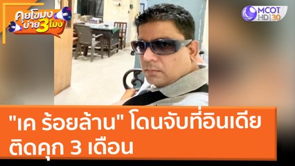 "เค ร้อยล้าน" โดนจับที่อินเดีย ติดคุก 3 เดือน (24 ก.พ. 65) คุยโขมงบ่าย 3 โมง