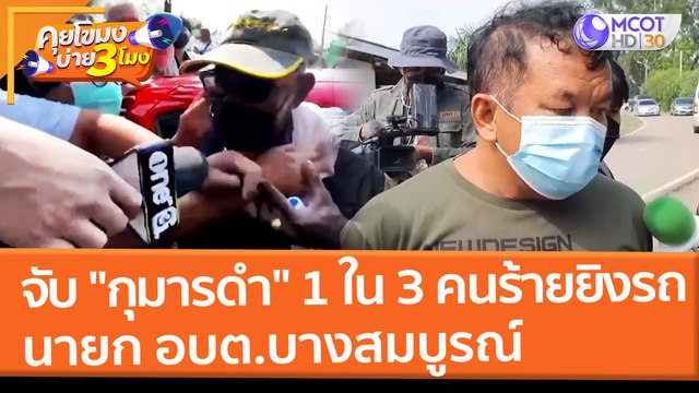 จับ กุมารดำ 1 ใน 3 คนร้ายยิงรถนายก อบต.บางสมบูรณ์ (24 ก.พ. 65) คุยโขมงบ่าย 3 โมง