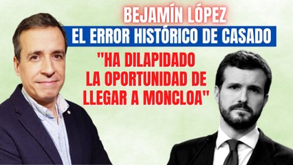 Benjamín López analiza el error de Casado: “Ha dilapidado una oportunidad para llegar a Moncloa”
