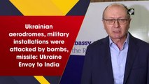 Ukrainian aerodromes, military installations were attacked by bombs: Ukraine Envoy to India