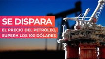 Se dispara el precio del petróleo, supera los 100 dólares