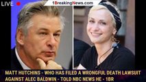 Matt Hutchins - who has filed a wrongful death lawsuit against Alec Baldwin - told NBC News he - 1br