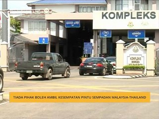 Tiada pihak boleh ambil kesempatan pintu sempadan Malaysia-Thailand