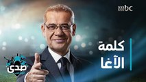 كلمة الآغا: المشكلة الأكبر إنك بعد كل هالتجارب ولا كإنك تعلمت شيء