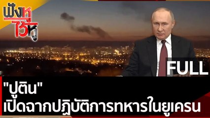 (คลิปเต็ม) "ปูติน" เปิดฉากปฏิบัติการทหารในยูเครน| ฟังหูไว้หู (24 ก.พ. 65)