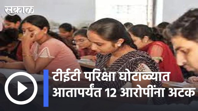 TET Exam Scam : 2018च्या TET परीक्षेतही घोटाळा, टीईटी परिक्षा घोटाळ्यात आतापर्यंत 12 आरोपींना अटक | Sakal |