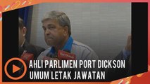 Ahli Parlimen Port Dickson umum letak jawatan