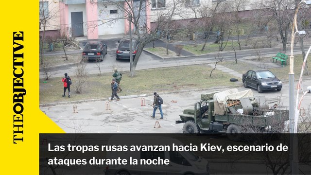 Las tropas rusas avanzan hacia Kiev, escenario de ataques durante la noche