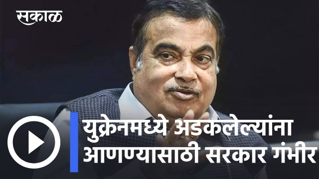 Nitin Gadkari l युक्रेनमध्ये अडकलेल्यांना आणण्यासाठी सरकार गंभीर- नितीन गडकरी l Sakal