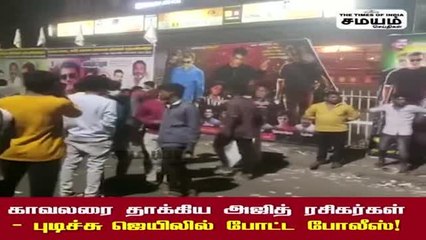 காவலரை தாக்கிய அஜித் ரசிகர்கள் - புடிச்சு ஜெயிலில் போட்ட போலீஸ்!