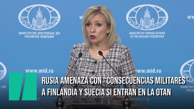 La portavoz de Exteriores de Rusia amenaza con consecuencias militares y políticas a Finlandia y Suecia si entran en la OTAN