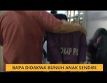 Bapa didakwa bunuh anak sendiri