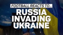 The footballing world reacts to Russia invading Ukraine