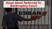 Essar Steel To Face Insolvency, As Bankers Arrive At Consensus
