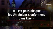 « Il est possible que les Ukrainiens s’enferment dans Lviv »