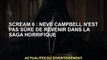 Scream 6 : Neve Campbell incertaine d'un retour dans la saga d'horreur