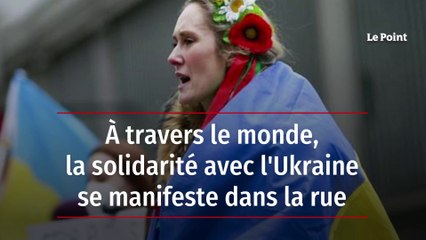 À travers le monde, la solidarité avec l'Ukraine se manifeste dans la rue
