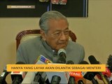 Hanya yang layak akan dilantik sebagai menteri - Tun M