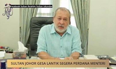 Sultan Johor gesa lantik segera Perdana Menteri