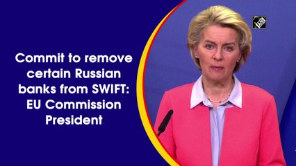 Commit to removing certain Russian banks from SWIFT: EU Commission President