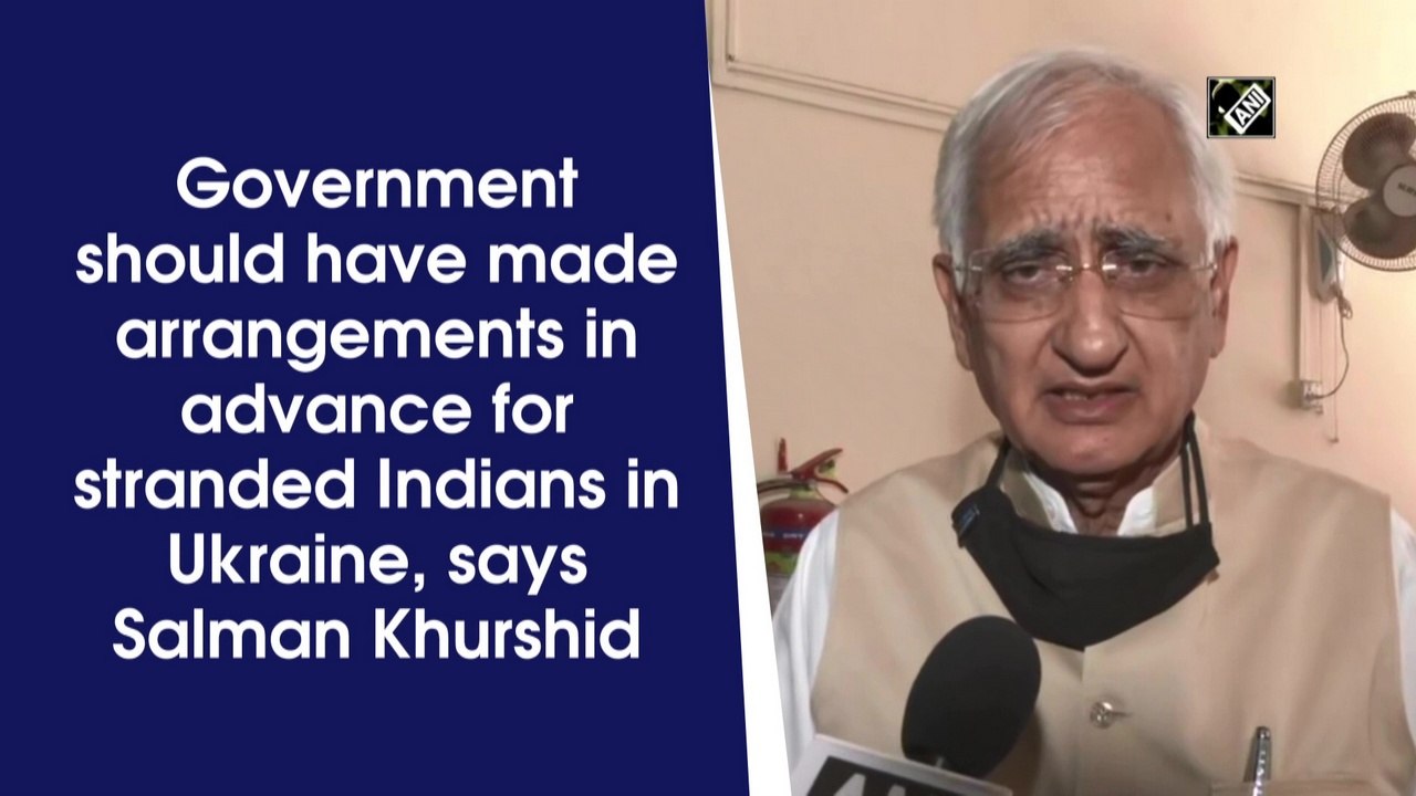 Government should have made arrangements in advance for Indians stranded in Ukraine: Salman Khurshid