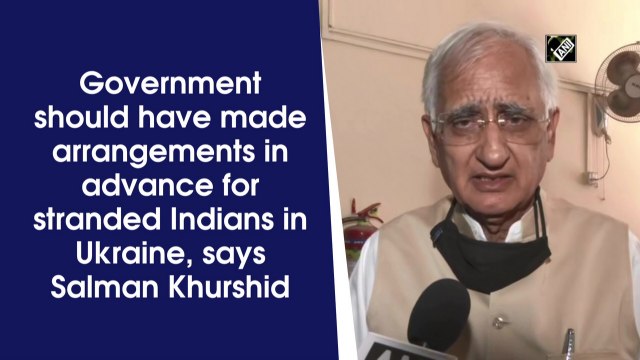 Government should have made arrangements in advance for Indians stranded in Ukraine: Salman Khurshid