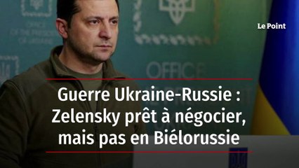 Guerre Ukraine-Russie : Zelensky prêt à négocier, mais pas en Biélorussie