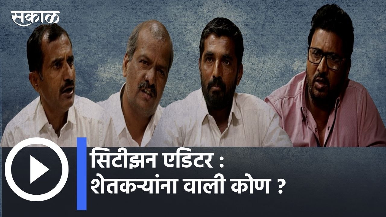 Sakal Special l सिटीझन एडिटर : शेतकऱ्यांना  वाली कोण ? | Sakal Media