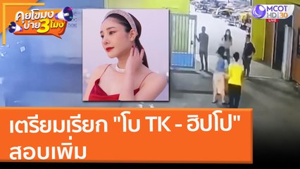 เตรียมเรียก "โบ TK - ฮิปโป" สอบเพิ่ม (28 ก.พ. 65) คุยโขมงบ่าย 3 โมง