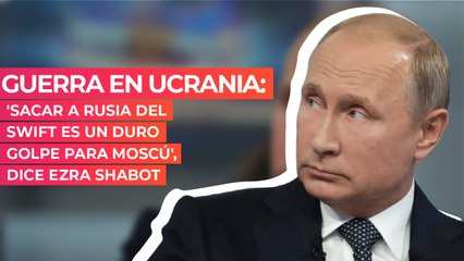 Guerra en Ucrania: 'Sacar a Rusia del SWIFT es un duro golpe para Moscú', dice Ezra Shabot
