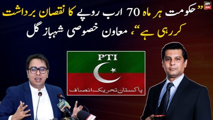 "The Government is incurring a loss of Rs 70 billion every month", Special Assistant Shahbaz Gill