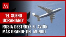 Rusia destruye el AN-225 ucraniano: el avión más grande del mundo