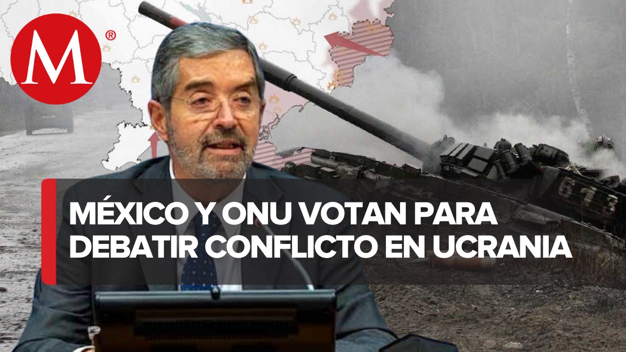 México demanda ante la ONU ayuda humanitaria a Ucrania y cese de hostilidades