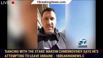 'Dancing With the Stars' Maksim Chmerkovskiy says he's attempting to leave Ukraine - 1breakingnews.c