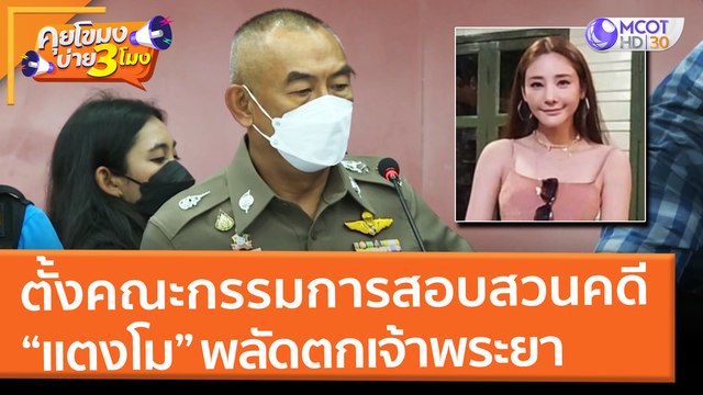 ตั้งคณะกรรมการสอบสวนคดี แตงโม พลัดตกเจ้าพระยา (1 มี.ค. 65) คุยโขมงบ่าย 3 โมง