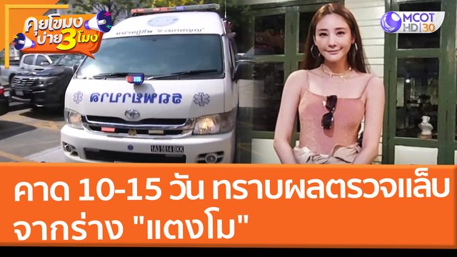 คาด 10-15 วัน ทราบผลตรวจแล็บจากร่าง แตงโม (1 มี.ค. 65) คุยโขมงบ่าย 3 โมง
