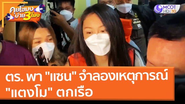 ตำรวจพา แซน จำลองเหตุการณ์ แตงโม ตกเรือ (1 มี.ค. 65) คุยโขมงบ่าย 3 โมง