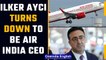 Ilker Ayci turns down Tata Sons' offer to be Air India CEO 2 weeks after appointment | Oneindia News