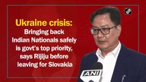 Ukraine crisis: Bringing back Indian Nationals safely is govt’s top priority, says Rijiju