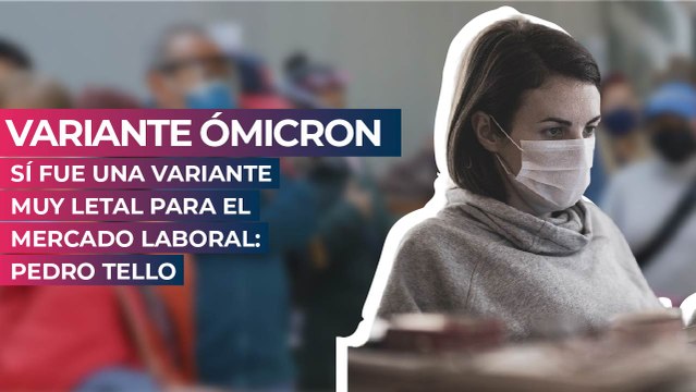 Variante Ómicron sí fue una variante muy letal para el mercado laboral: Pedro Tello