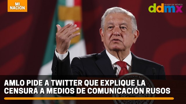 AMLO pide a twitter que explique la censura a medios de comunicación rusos