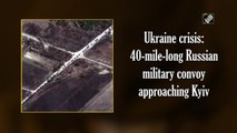 Ukraine crisis: 40-mile-long Russian military convoy approaching Kyiv