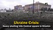 Ukraine Crisis: Heavy shelling in Central square in Kharkiv