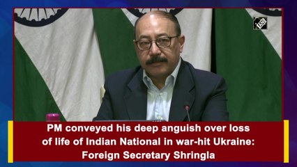 PM conveyed his deep anguish over loss of life of Indian National in war-hit Ukraine: Foreign Secretary Shringla