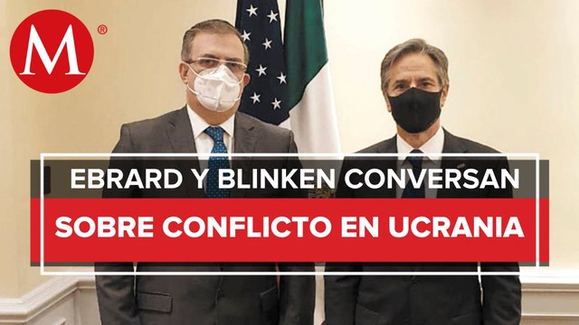Ebrard dialoga con Antony Blinken sobre Ucrania y relación bilateral