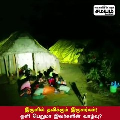 இருளில் தவிக்கும் இருளர்கள்! ஒளி பெறுமா இவர்களின் வாழ்வு?