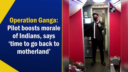 Time to go back to motherland: Operation Ganga pilot boosts morale of Indians