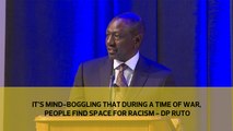 It's mind boggling that during a time of war, people find space for racism - DP Ruto