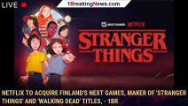 Netflix to Acquire Finland's Next Games, Maker of 'Stranger Things' and 'Walking Dead' Titles, - 1BR