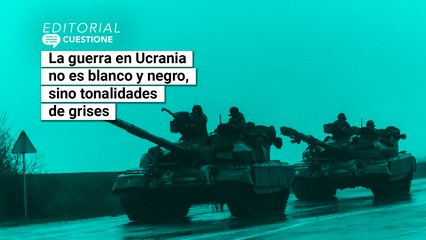 Videocolumna editorial_La guerra en Ucrania no es blanco y negro, sino tonalidades de grises
